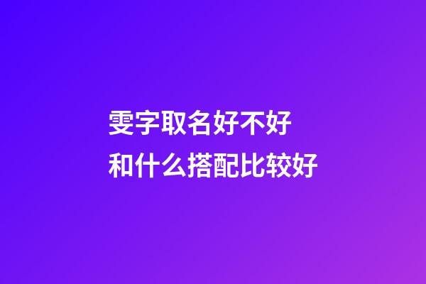 雯字取名好不好 和什么搭配比较好